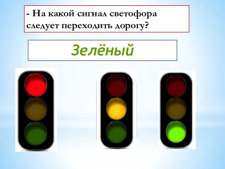 - На какой сигнал светофора следует переходить дорогу? Зелёный
