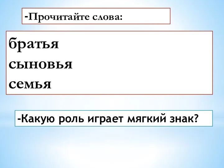 -Прочитайте слова: братья сыновья семья -Какую роль играет мягкий знак?