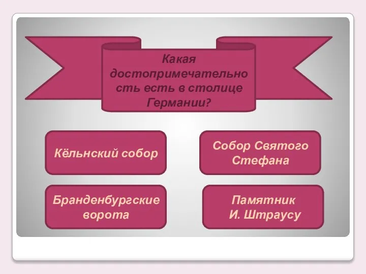 Какая достопримечательность есть в столице Германии? Кёльнский собор Бранденбургские ворота Собор Святого Стефана Памятник И. Штраусу