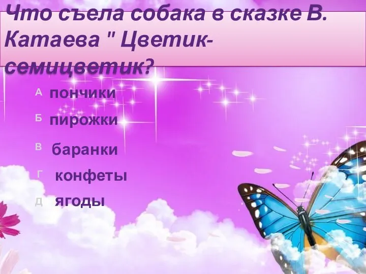 Что съела собака в сказке В.Катаева " Цветик-семицветик? ягоды конфеты пончики пирожки баранки