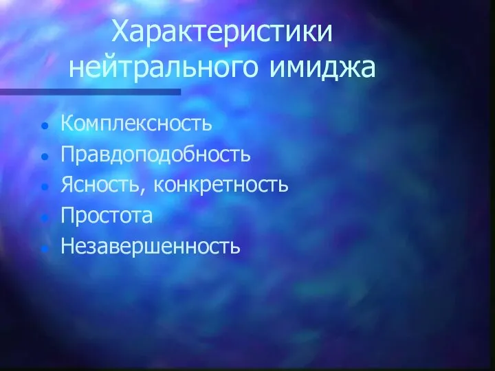 Характеристики нейтрального имиджа Комплексность Правдоподобность Ясность, конкретность Простота Незавершенность