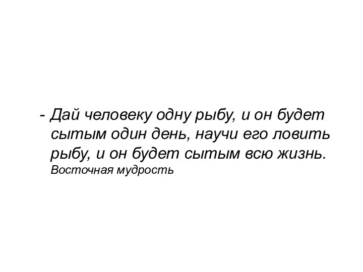 Дай человеку одну рыбу, и он будет сытым один день, научи