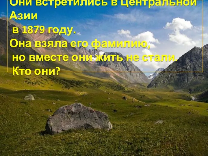 Они встретились в Центральной Азии в 1879 году. Она взяла его