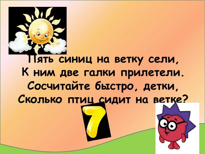 Пять синиц на ветку сели, К ним две галки прилетели. Сосчитайте