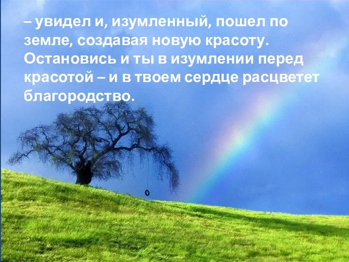 – увидел и, изумленный, пошел по земле, создавая новую красоту. Остановись