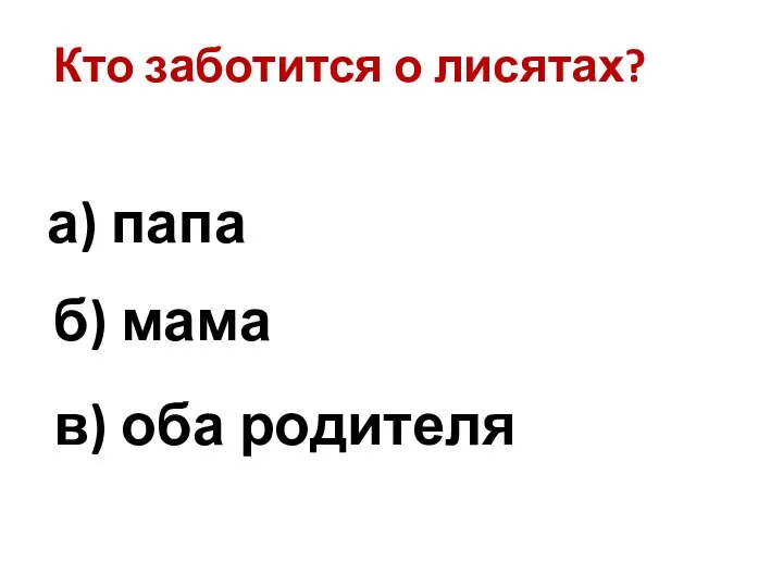 Кто заботится о лисятах? в) оба родителя а) папа б) мама