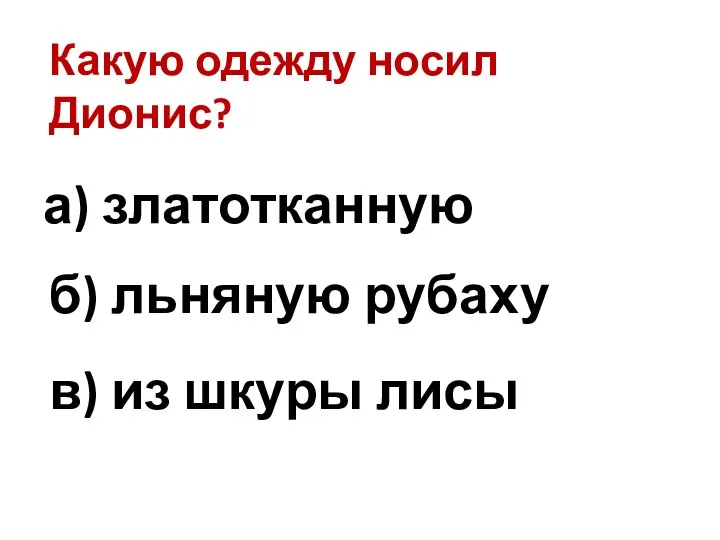 Какую одежду носил Дионис? в) из шкуры лисы а) златотканную б) льняную рубаху