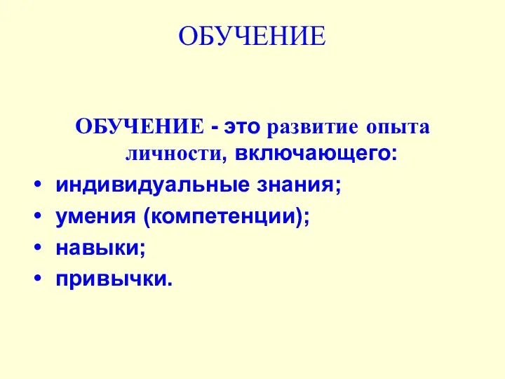 ОБУЧЕНИЕ ОБУЧЕНИЕ - это развитие опыта личности, включающего: индивидуальные знания; умения (компетенции); навыки; привычки.