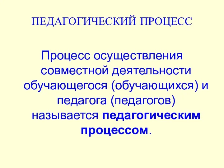 ПЕДАГОГИЧЕСКИЙ ПРОЦЕСС Процесс осуществления совместной деятельности обучающегося (обучающихся) и педагога (педагогов) называется педагогическим процессом.