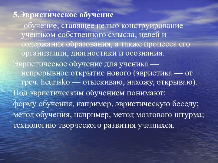 5.Эвристи́ческое обуче́ние — обучение, ставящее целью конструирование учеником собственного смысла, целей