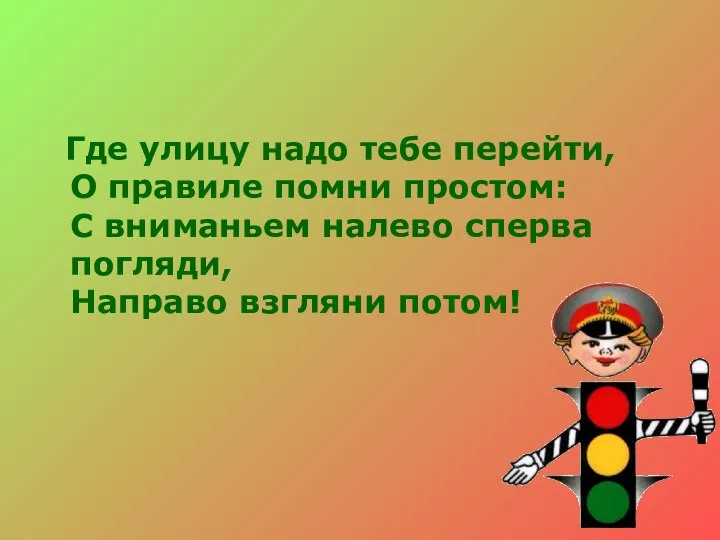 Где улицу надо тебе перейти, О правиле помни простом: С вниманьем