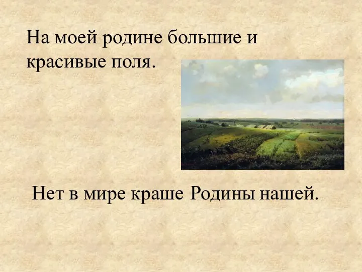 На моей большие и красивые поля. Нет в мире краше нашей. родине Родины