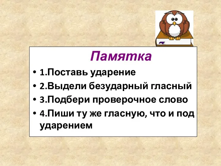 Памятка 1.Поставь ударение 2.Выдели безударный гласный 3.Подбери проверочное слово 4.Пиши ту