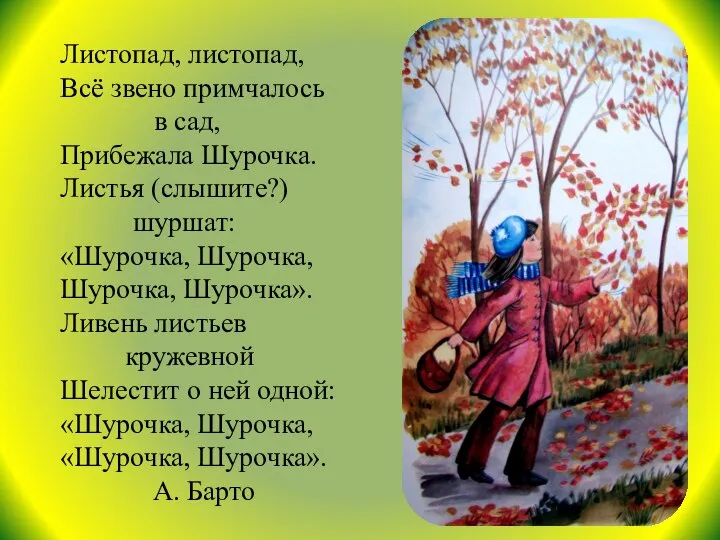 Листопад, листопад, Всё звено примчалось в сад, Прибежала Шурочка. Листья (слышите?)