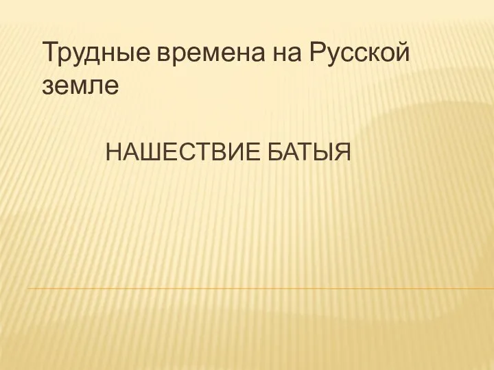 Нашествие Батыя Трудные времена на Русской земле