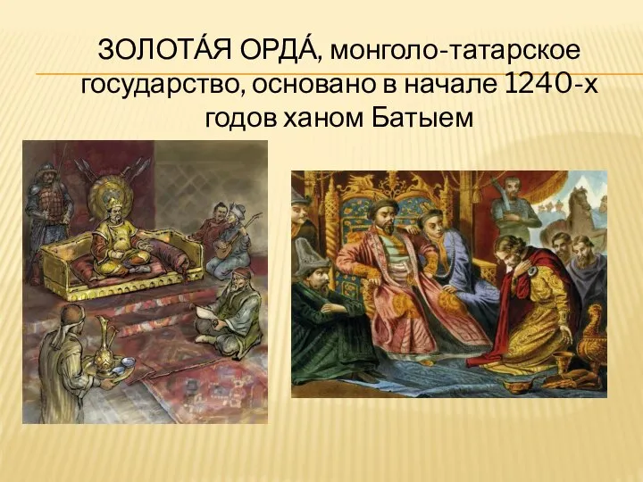 ЗОЛОТА́Я ОРДА́, монголо-татарское государство, основано в начале 1240-х годов ханом Батыем