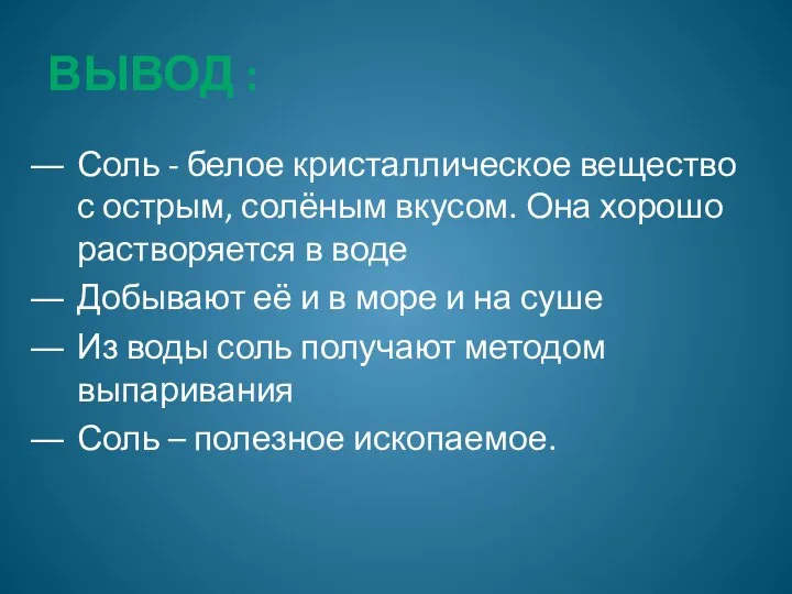 Вывод : Соль - белое кристаллическое вещество с острым, солёным вкусом.