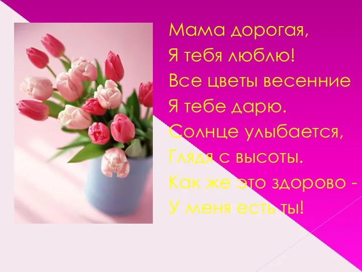 Мама дорогая, Я тебя люблю! Все цветы весенние Я тебе дарю.