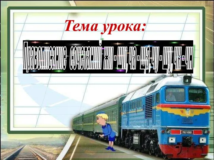 Тема урока: Правописание сочетаний жи - ши, ча - ща, чу - щу, чк - чн