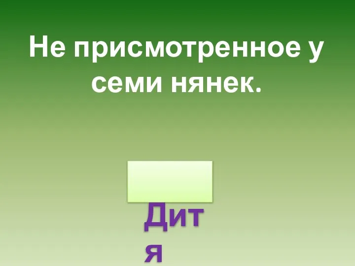 Не присмотренное у семи нянек. Дитя