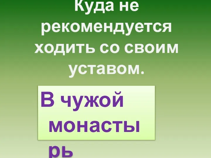 Куда не рекомендуется ходить со своим уставом. В чужой монастырь