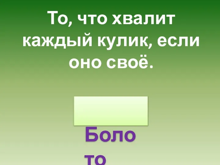 То, что хвалит каждый кулик, если оно своё. Болото