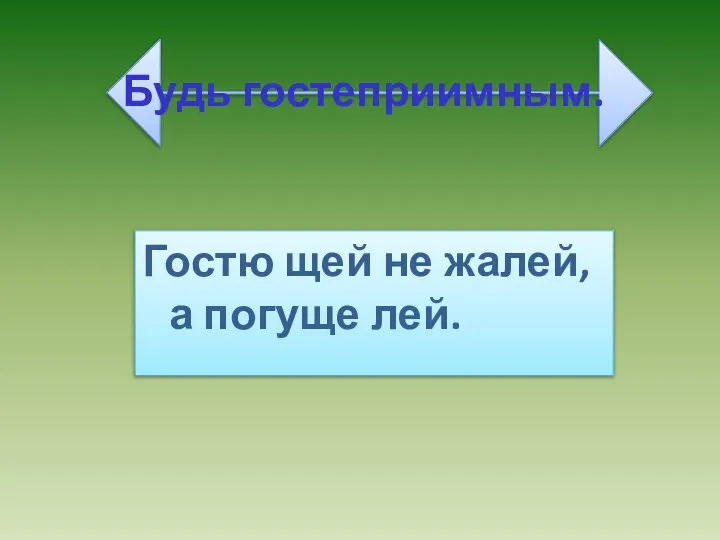 Будь гостеприимным. Гостю щей не жалей, а погуще лей.