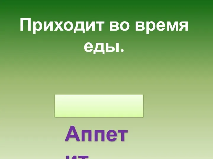 Приходит во время еды. Аппетит