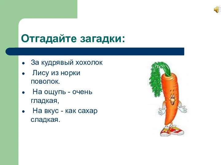 Отгадайте загадки: За кудрявый хохолок Лису из норки поволок. На ощупь