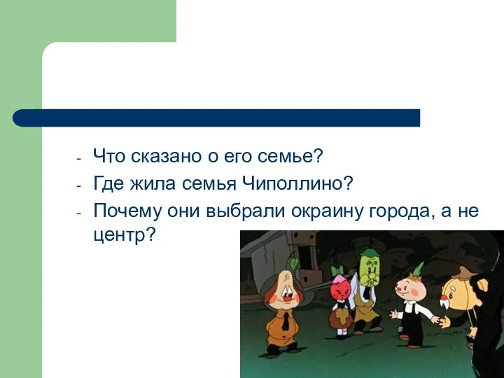 Что сказано о его семье? Где жила семья Чиполлино? Почему они