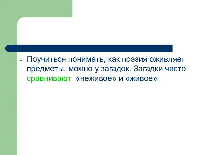 Поучиться понимать, как поэзия оживляет предметы, можно у загадок. Загадки часто сравнивают «неживое» и «живое»