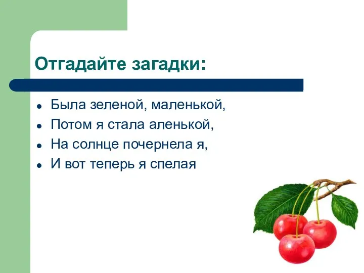 Отгадайте загадки: Была зеленой, маленькой, Потом я стала аленькой, На солнце