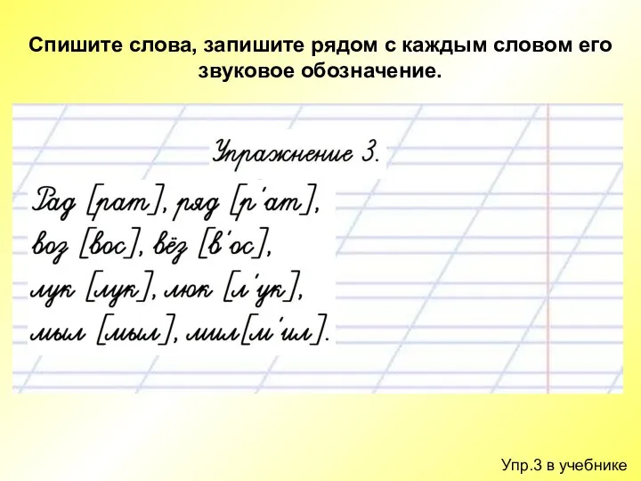 Упр.3 в учебнике Спишите слова, запишите рядом с каждым словом его звуковое обозначение.