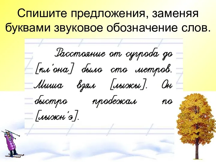 Спишите предложения, заменяя буквами звуковое обозначение слов.