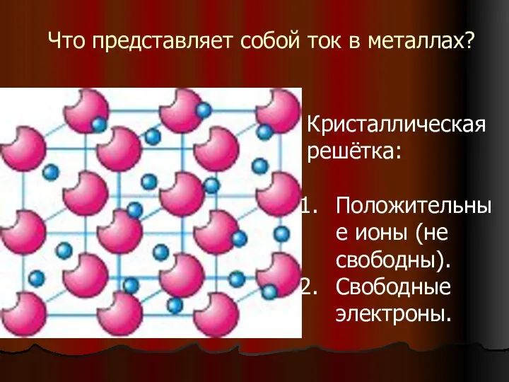 Что представляет собой ток в металлах? Кристаллическая решётка: Положительные ионы (не свободны). Свободные электроны.