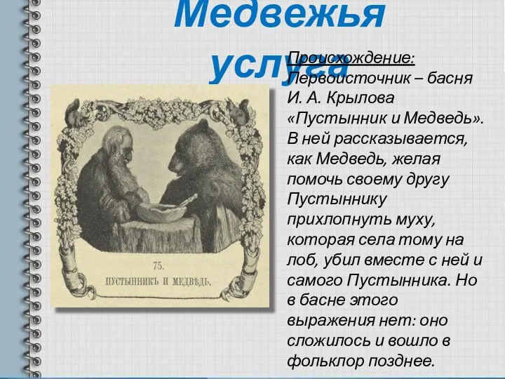 Медвежья услуга Происхождение: Первоисточник – басня И. А. Крылова «Пустынник и