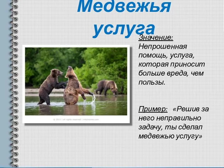 Медвежья услуга Значение: Непрошенная помощь, услуга, которая приносит больше вреда, чем