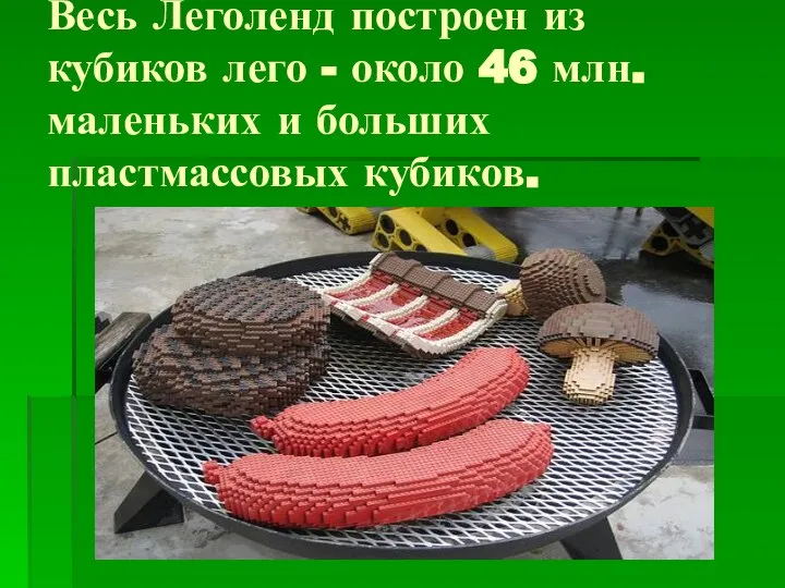 Весь Леголенд построен из кубиков лего - около 46 млн. маленьких и больших пластмассовых кубиков.