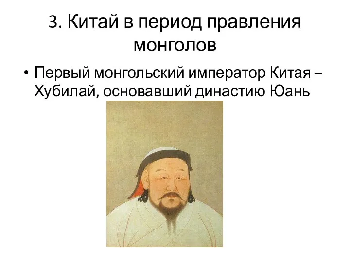 3. Китай в период правления монголов Первый монгольский император Китая – Хубилай, основавший династию Юань