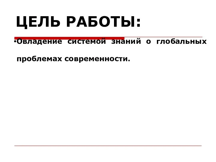 ЦЕЛЬ РАБОТЫ: Овладение системой знаний о глобальных проблемах современности.