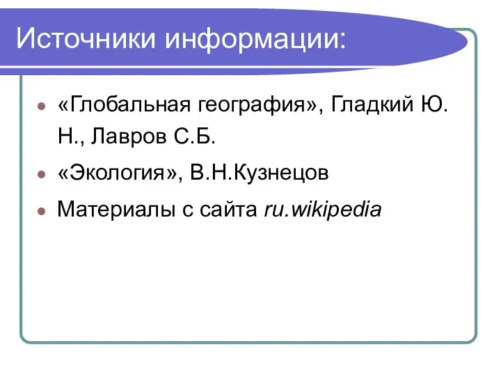 Источники информации: «Глобальная география», Гладкий Ю.Н., Лавров С.Б. «Экология», В.Н.Кузнецов Материалы с сайта ru.wikipedia