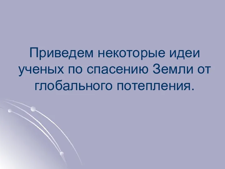 Приведем некоторые идеи ученых по спасению Земли от глобального потепления.