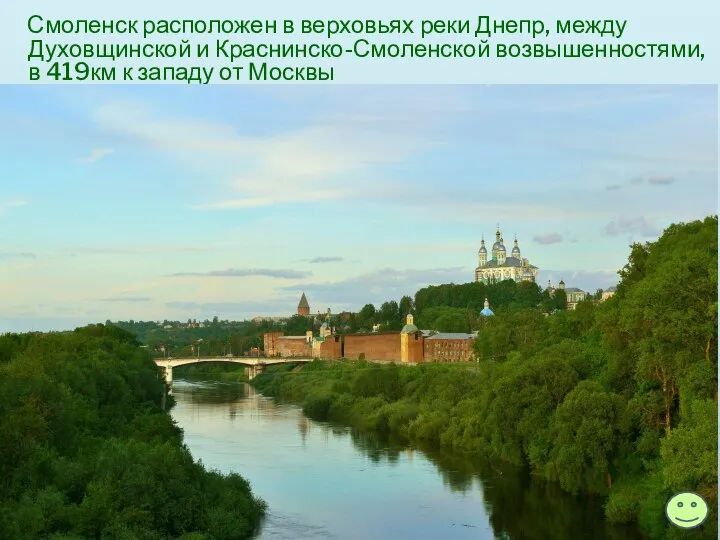 Смоленск расположен в верховьях реки Днепр, между Духовщинской и Краснинско-Смоленской возвышенностями,