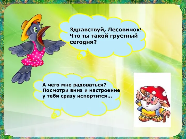 Здравствуй, Лесовичок! Что ты такой грустный сегодня? А чего мне радоваться?