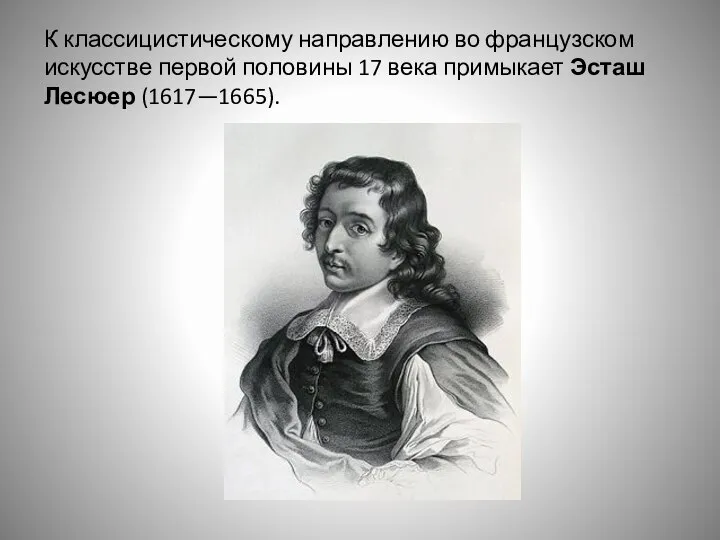 К классицистическому направлению во французском искусстве первой половины 17 века примыкает Эсташ Лесюер (1617—1665).