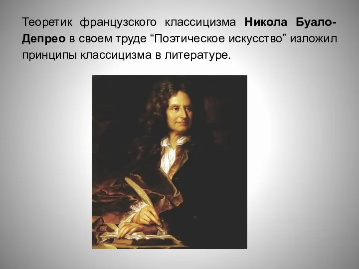 Теоретик французского классицизма Никола Буало-Депрео в своем труде “Поэтическое искусство” изложил принципы классицизма в литературе.