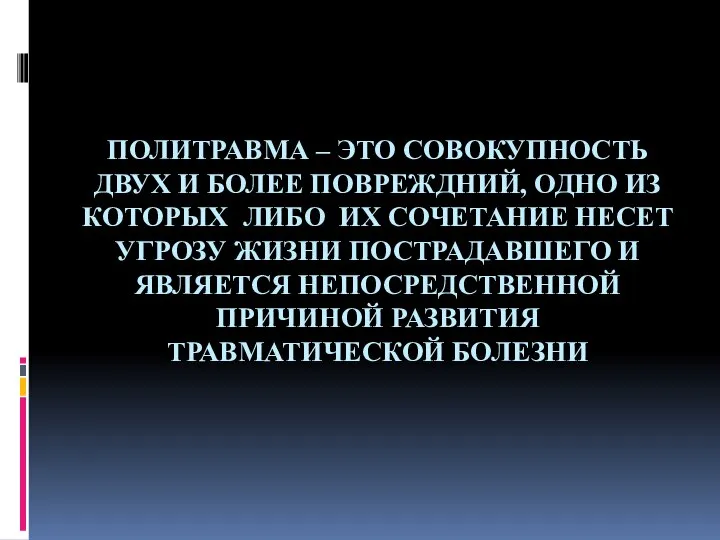 ПОЛИТРАВМА – ЭТО СОВОКУПНОСТЬ ДВУХ И БОЛЕЕ ПОВРЕЖДНИЙ, ОДНО ИЗ КОТОРЫХ