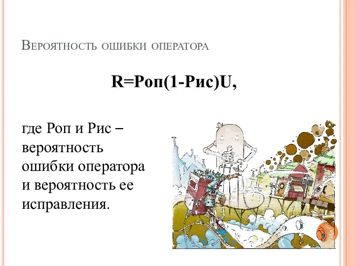 Вероятность ошибки оператора где Роп и Рис – вероятность ошибки оператора и вероятность ее исправления. R=Poп(1-Pис)U,