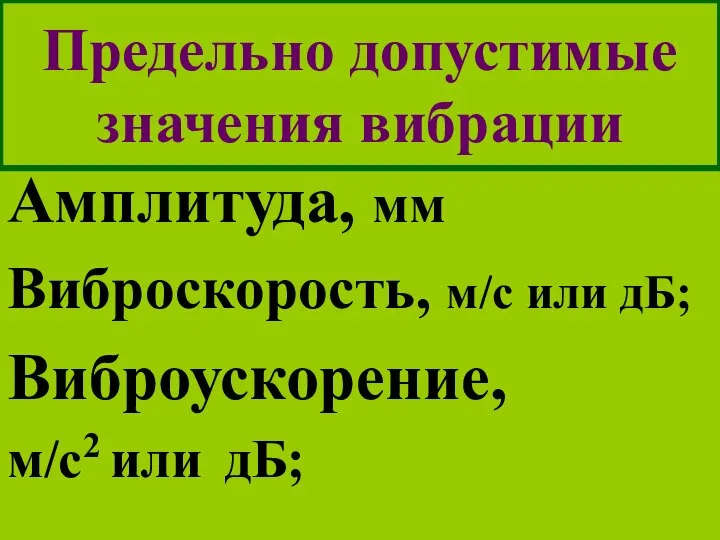 Предельно допустимые значения вибрации Амплитуда, мм Виброскорость, м/с или дБ; Виброускорение, м/с2 или дБ;