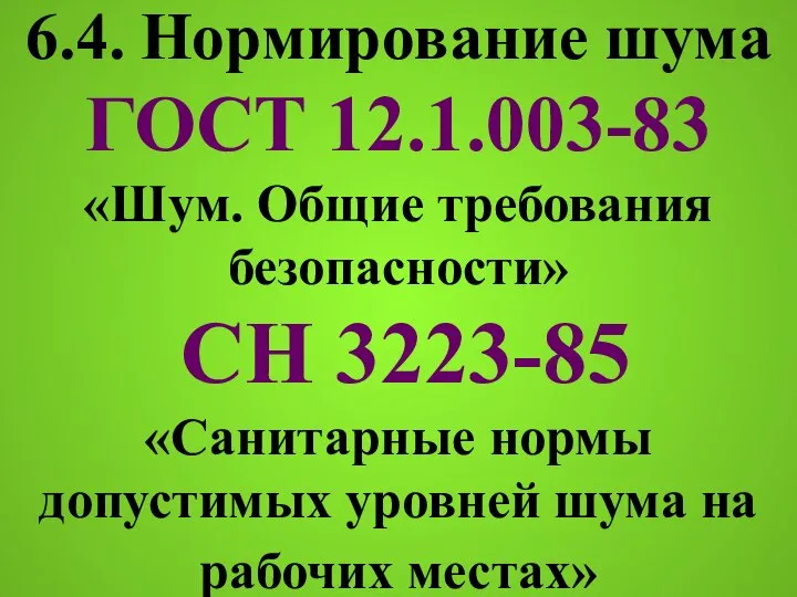 6.4. Нормирование шума ГОСТ 12.1.003-83 «Шум. Общие требования безопасности» СН 3223-85